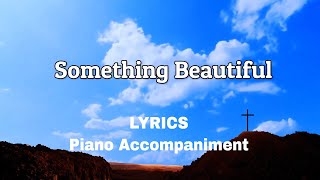 Something Beautiful  Piano  Lyrics  Accompaniment [upl. by Ahsinrats705]